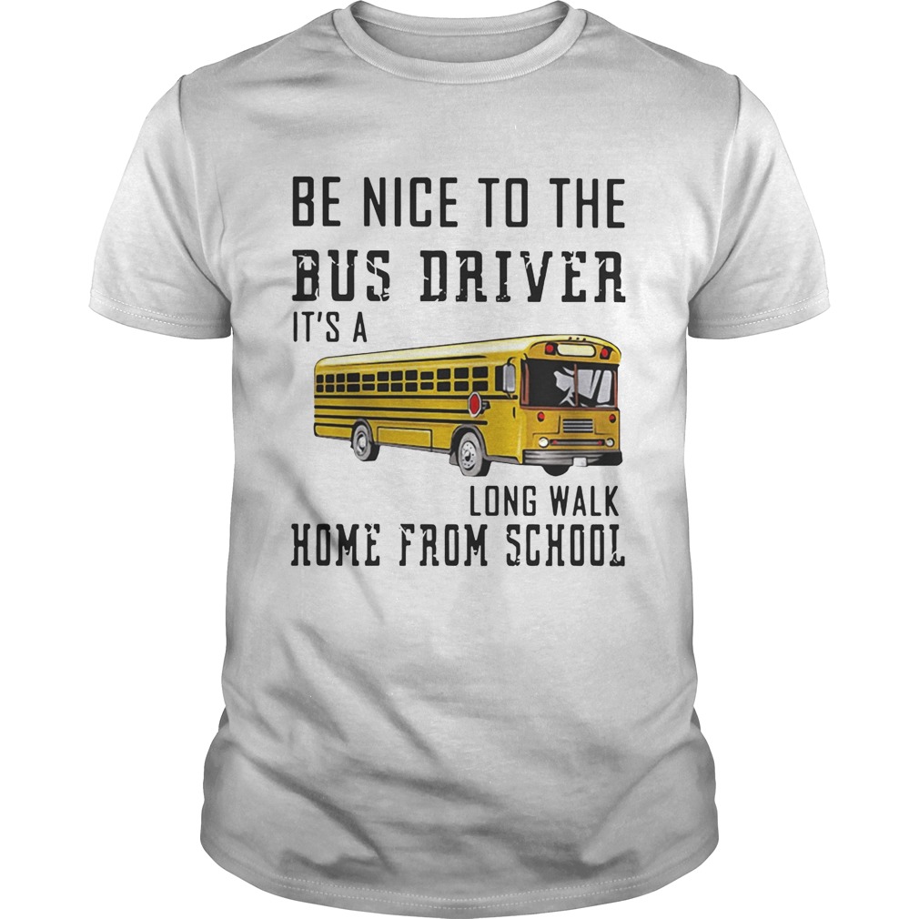 Be nice to the bus driver it’s a long walk home from school shirts