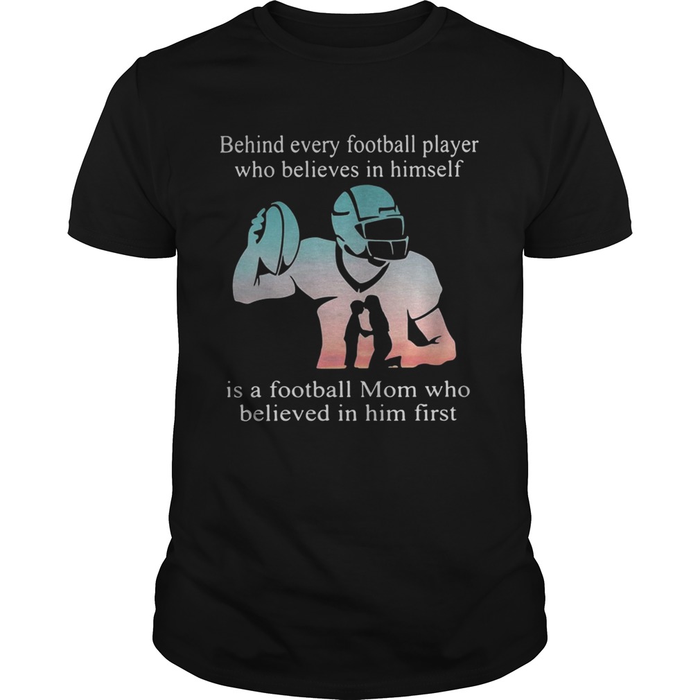 Behind every football player who believes in himself is a football mom shirts