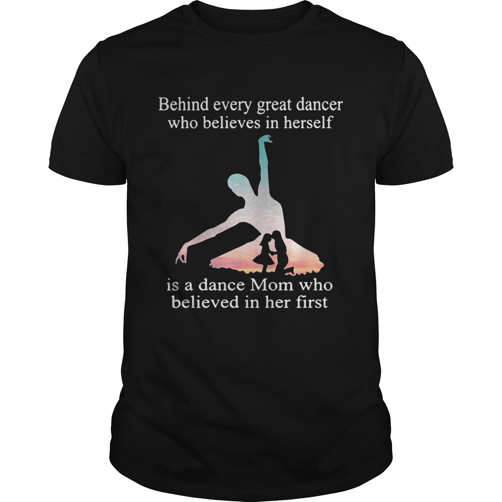 Behind every great dancer who believes in herself is a dance mom shirts