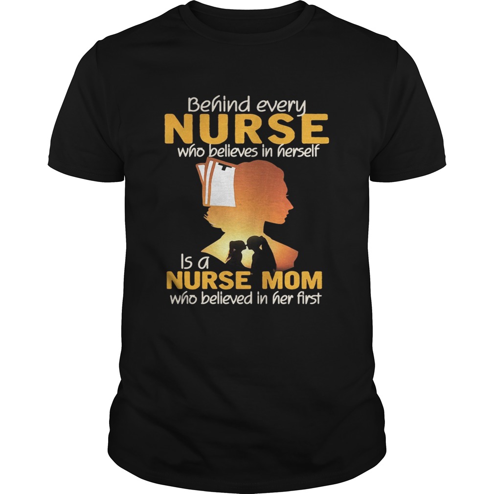 Behind every nurse who believes in herself is a nurse mom shirts