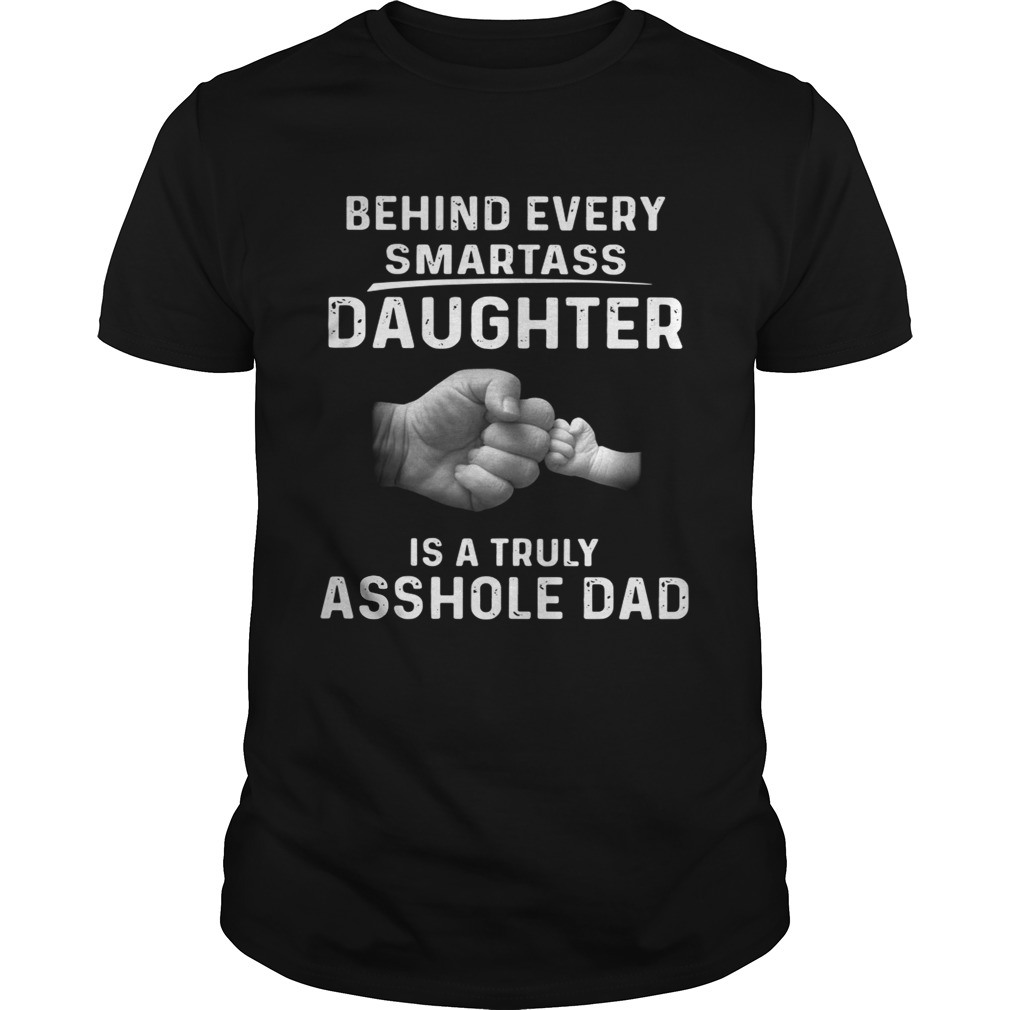 Behind every smartass daughter is a truly asshole dad shirts