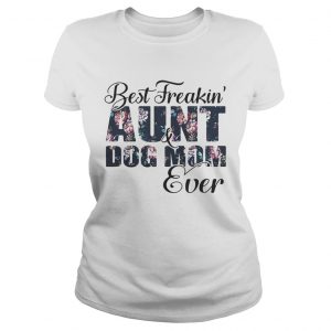 Best Freakin aunt and Dog mom ever flower ladies tee