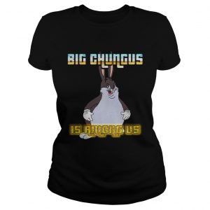 Big Chungus is among us ladies tee