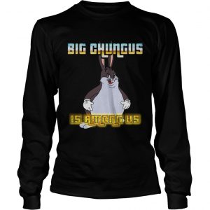 Big Chungus is among us longsleeve tee