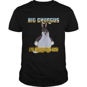 Big Chungus is among us unisex