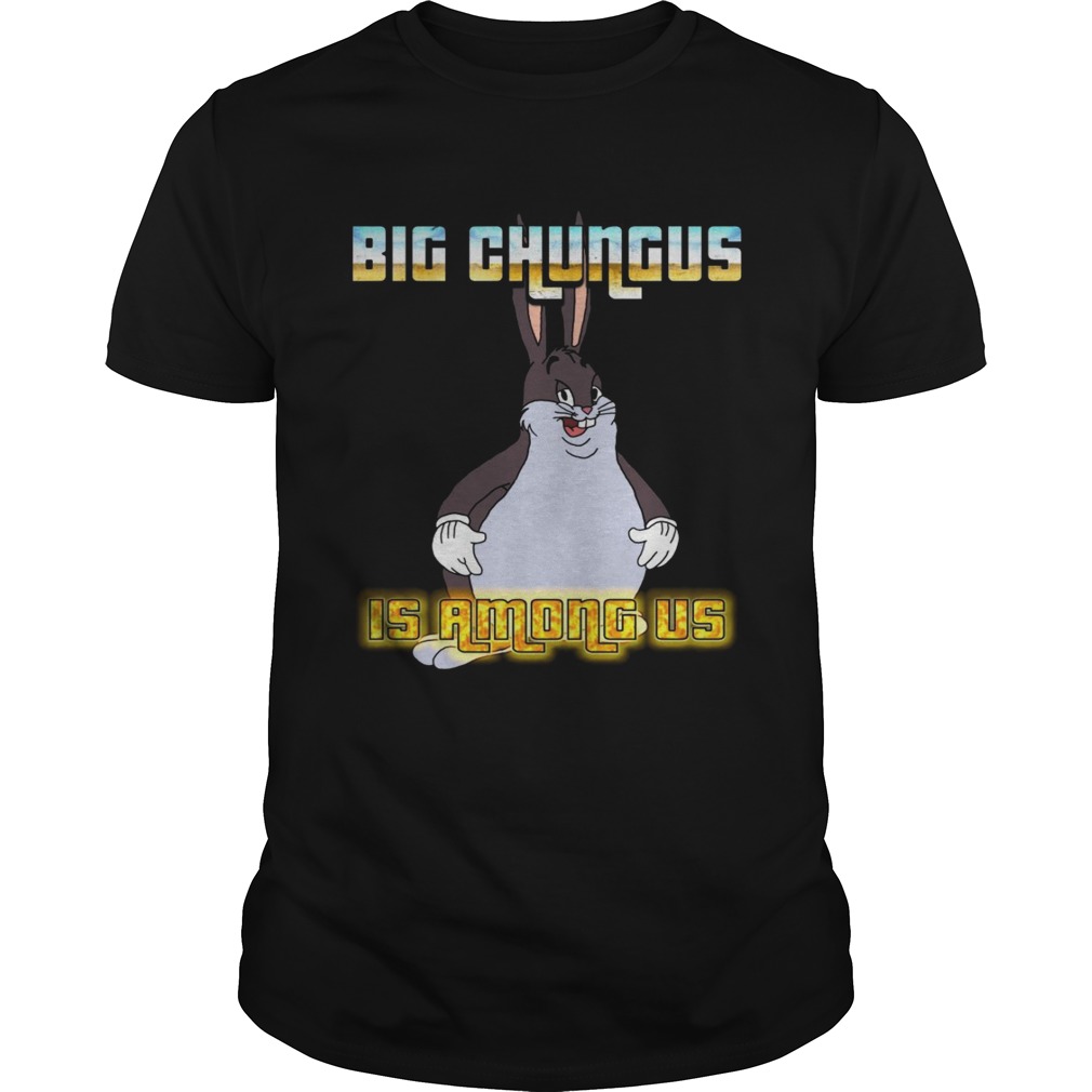 Big Chungus is among us shirts