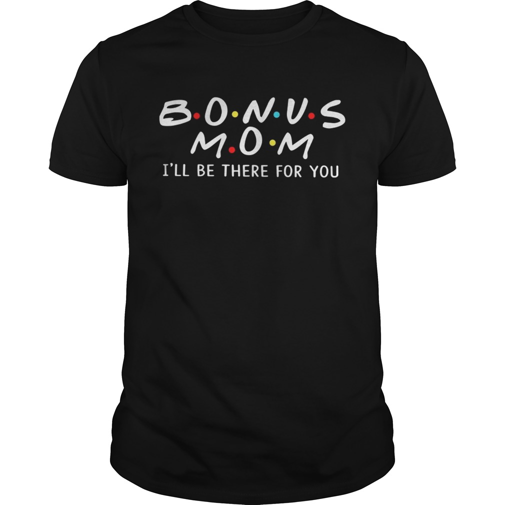 Bonus mom I’ll be there for you shirts