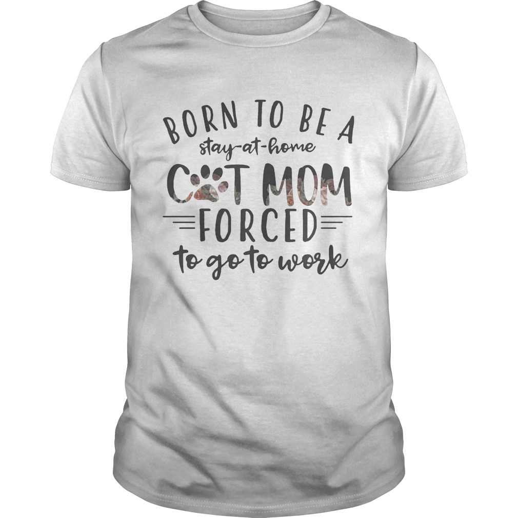 Born To Be A Stay At Home Cat Mom Forced To Go To Work Shirts