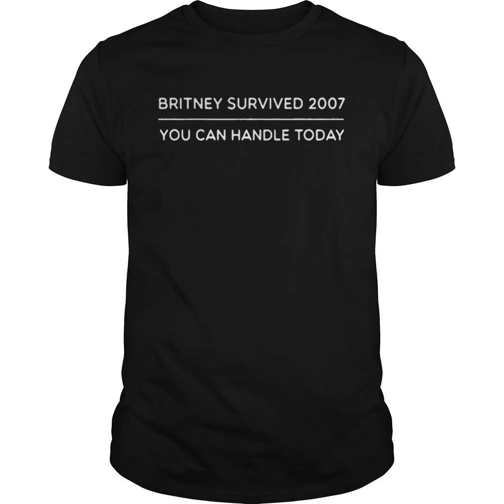 Britney survived 2007 you can handle today shirts