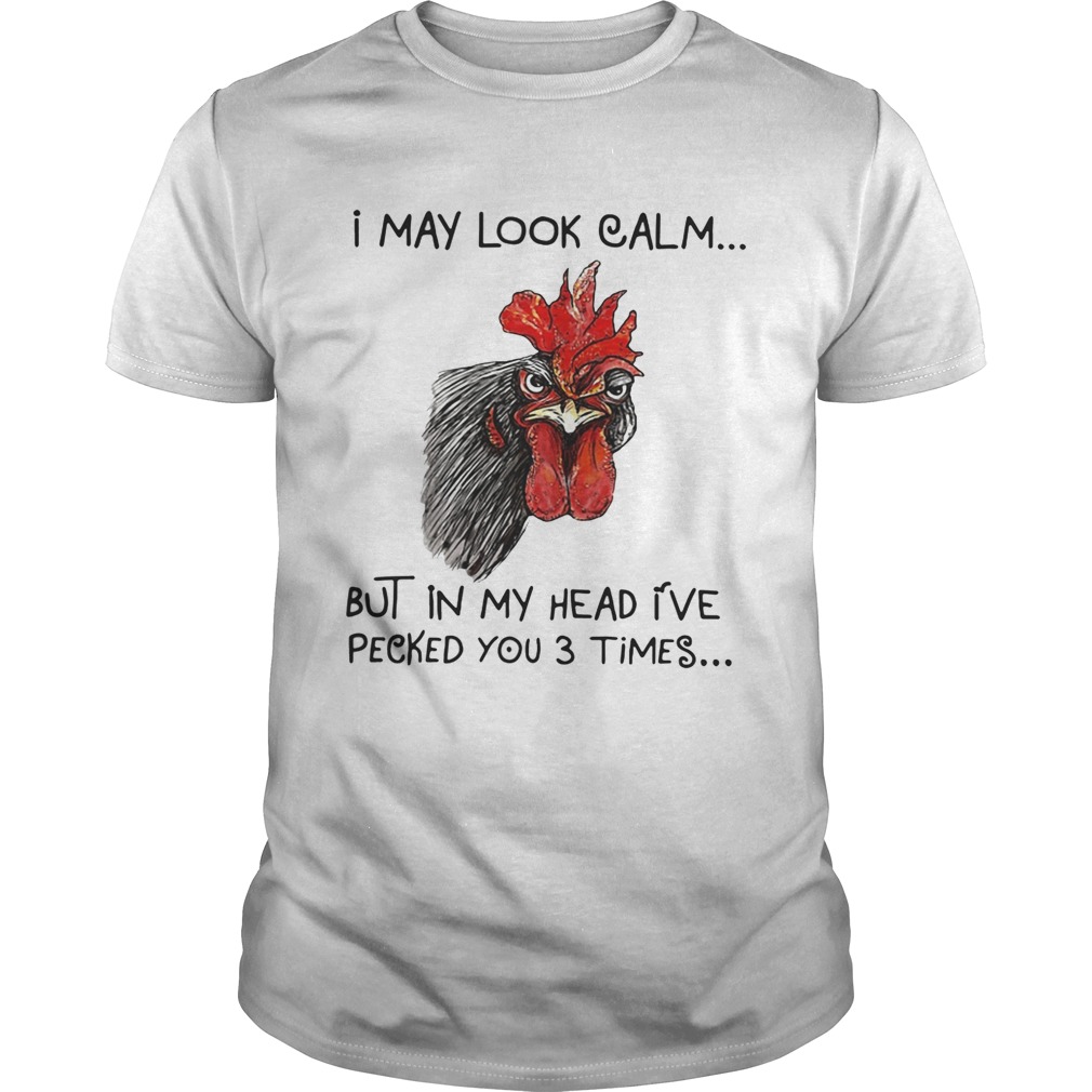 Chicken I may look calm but in my head I’ve killed you three times shirts