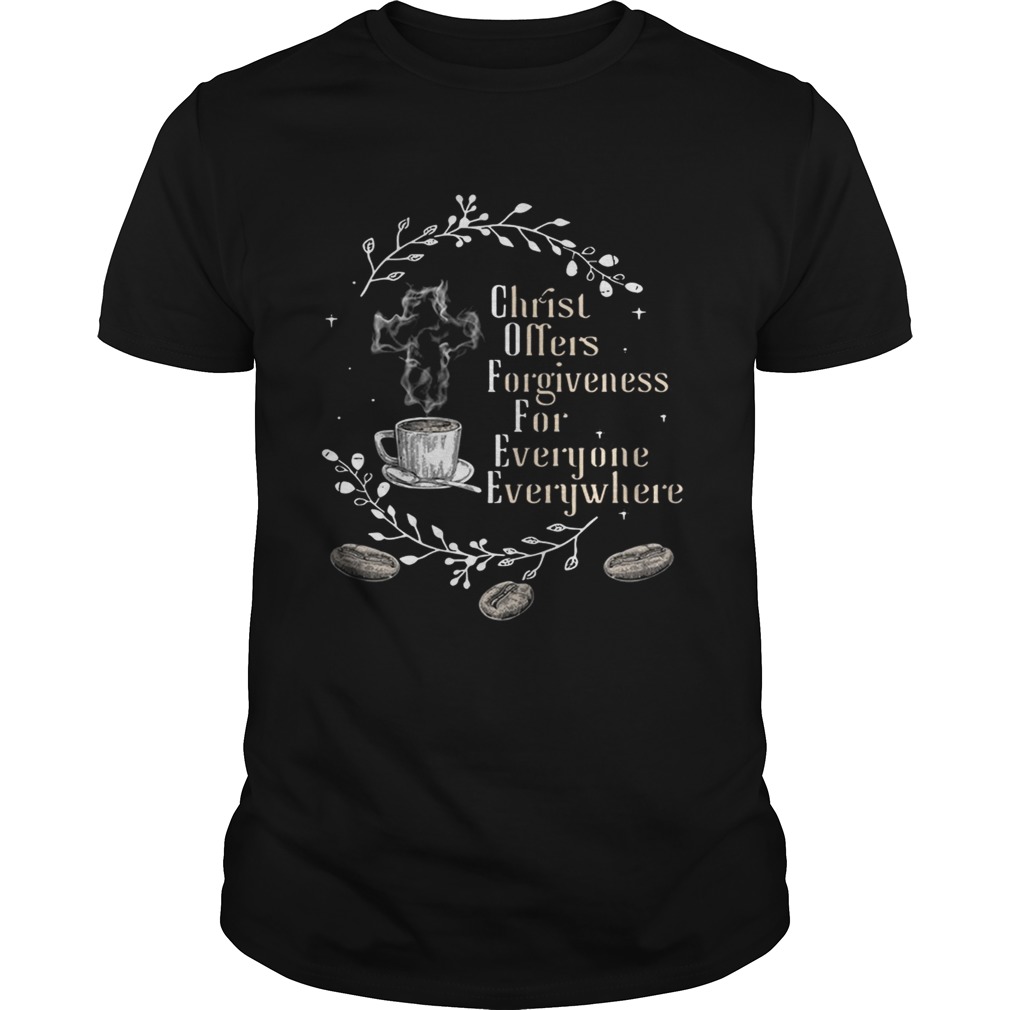 Coffee christ offers forgiveness for everyone everywhere shirts