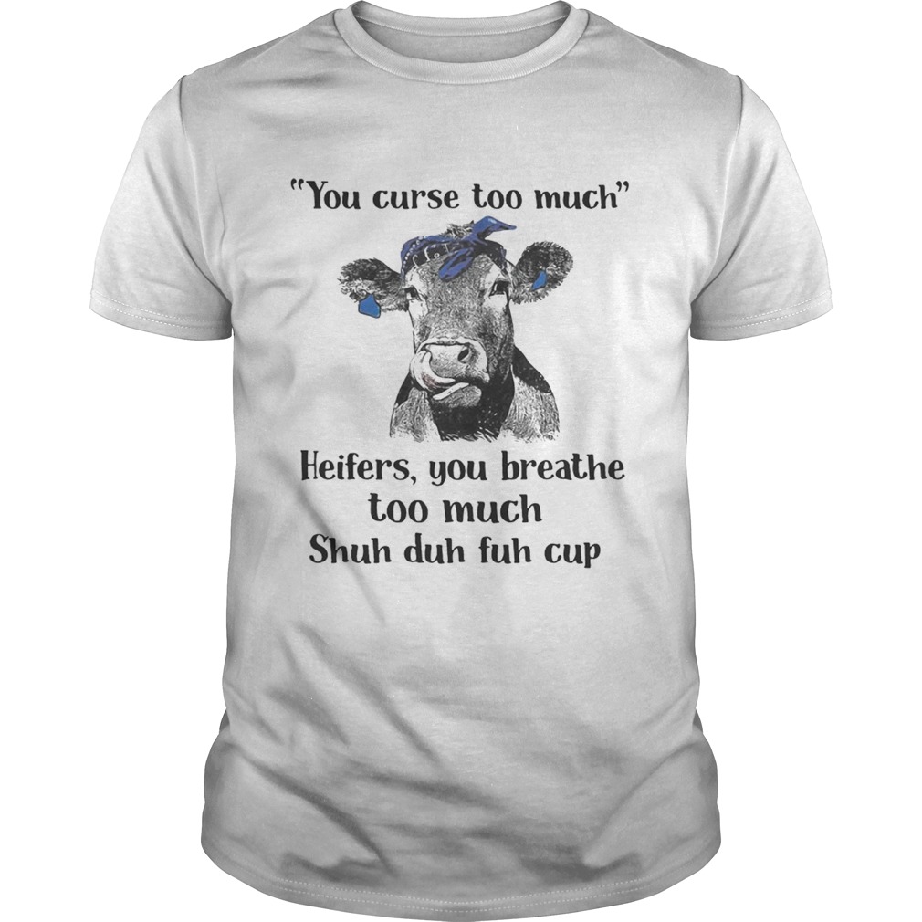 Cow you curse too much heifers you breathe too much shuh duh fuh cup shirts