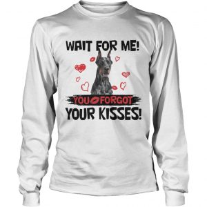 Cute Doberman Wait For Me You Forgot Your Kisses longsleeve tee