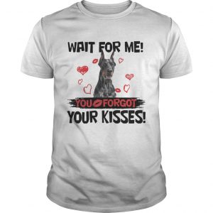 Cute Doberman Wait For Me You Forgot Your Kisses unisex