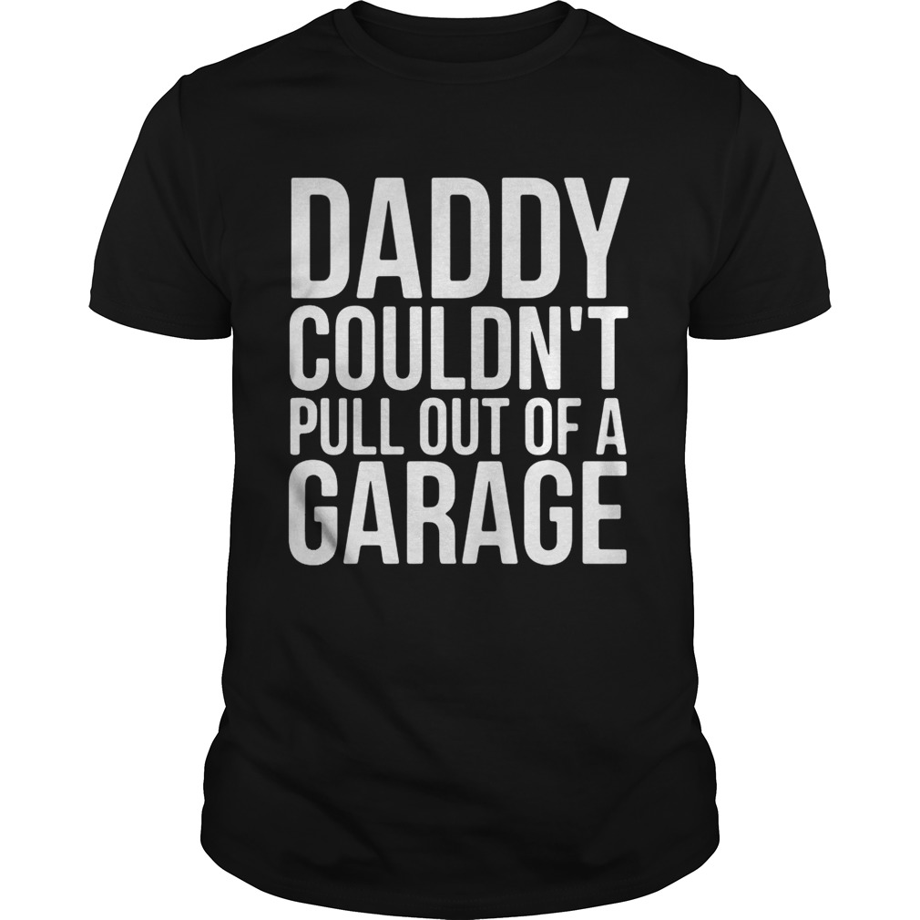 Daddy couldn’t pull out of a garage shirts