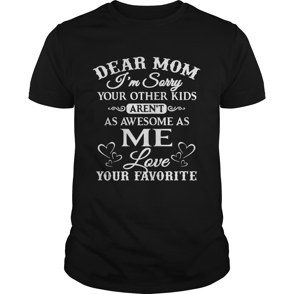 Dear mom I’m sorry your other kids aren’t as awesome as you love your favorite shirts