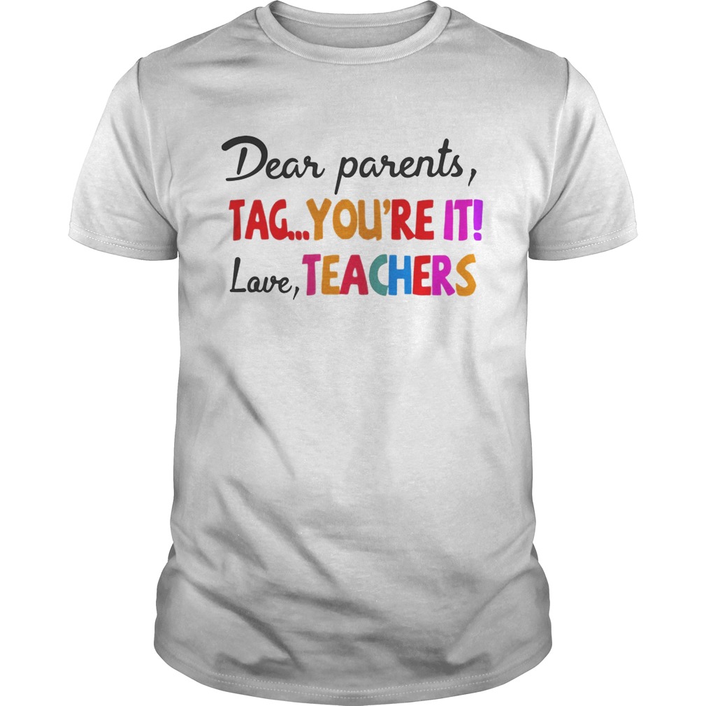 Dear parents tag you’re it love teachers shirts