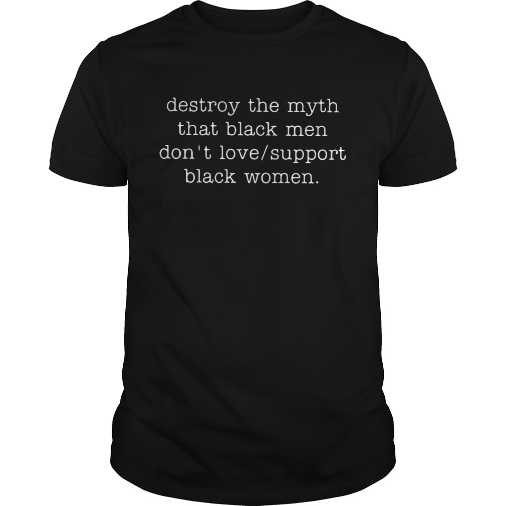 Destroy The Myth That Black Men Don’t Love Support Black Women Shirts