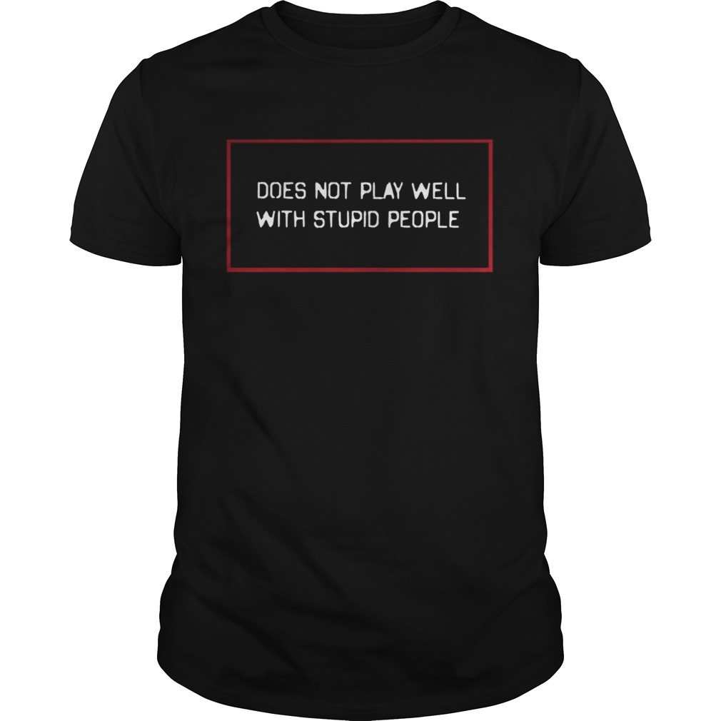 Does not play well with stupid people shirts