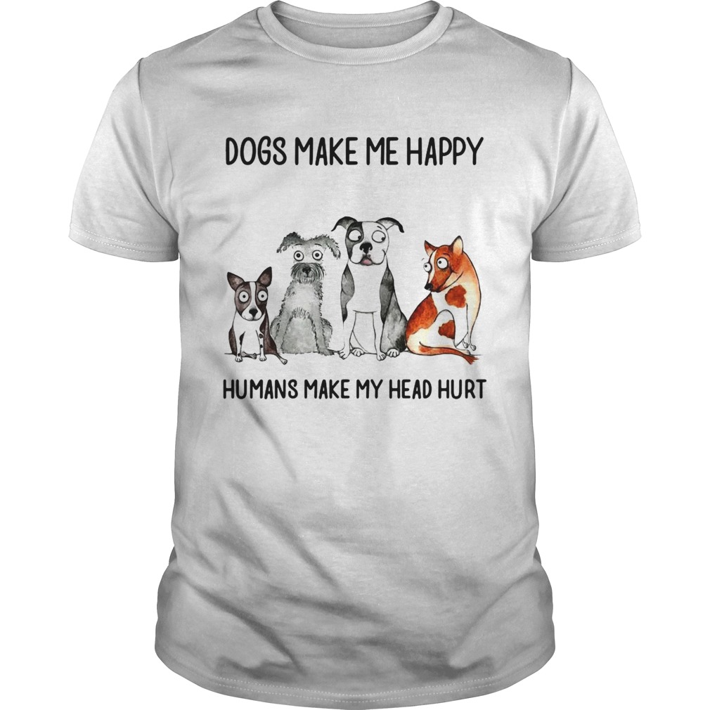 Dogs make me happy humans my head hurt shirts