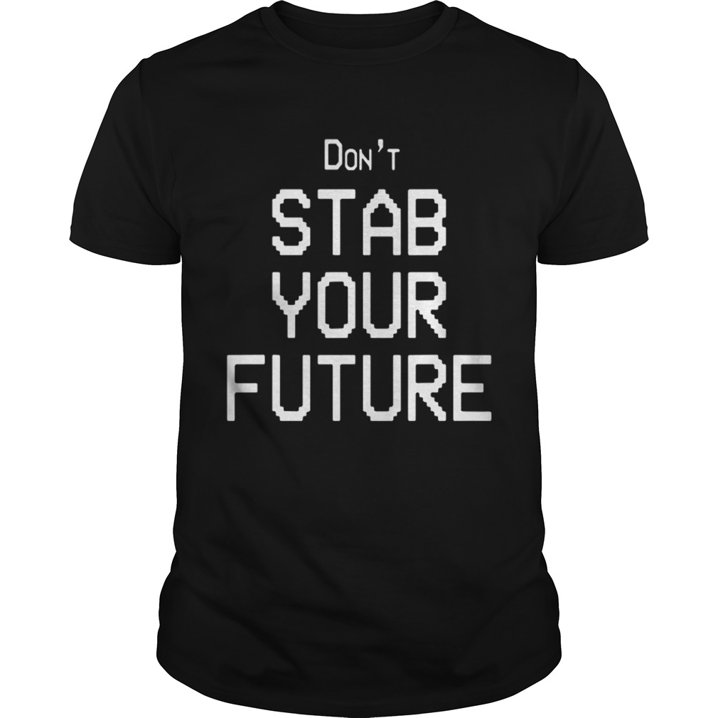 Don’t stab you future shirts