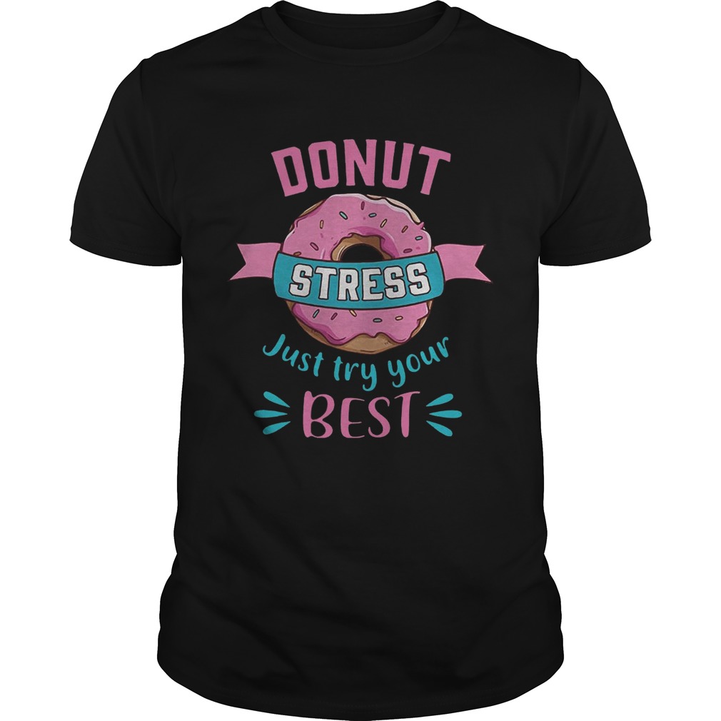 Donut stress just try your best shirts