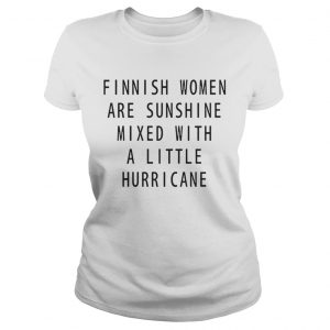 Finnish Women Are Sunshine Mixed With A Little Hurricane ladies tee