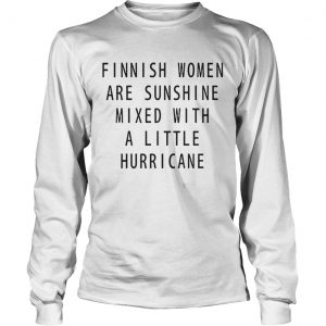 Finnish Women Are Sunshine Mixed With A Little Hurricane longsleeve tee