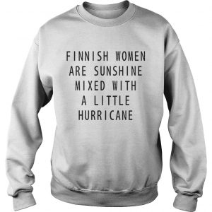 Finnish Women Are Sunshine Mixed With A Little Hurricane sweatshirt