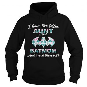 Flower I have two titles aunt and batmom and I rock them both hoodie