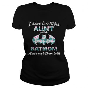 Flower I have two titles aunt and batmom and I rock them both ladies tee