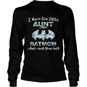 Flower I have two titles aunt and batmom and I rock them both longsleeve tee