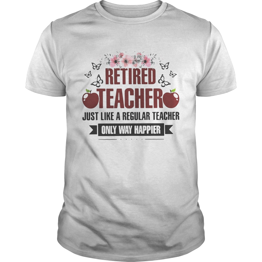 Flower Retired teacher just like a regular teacher only way happier shirts