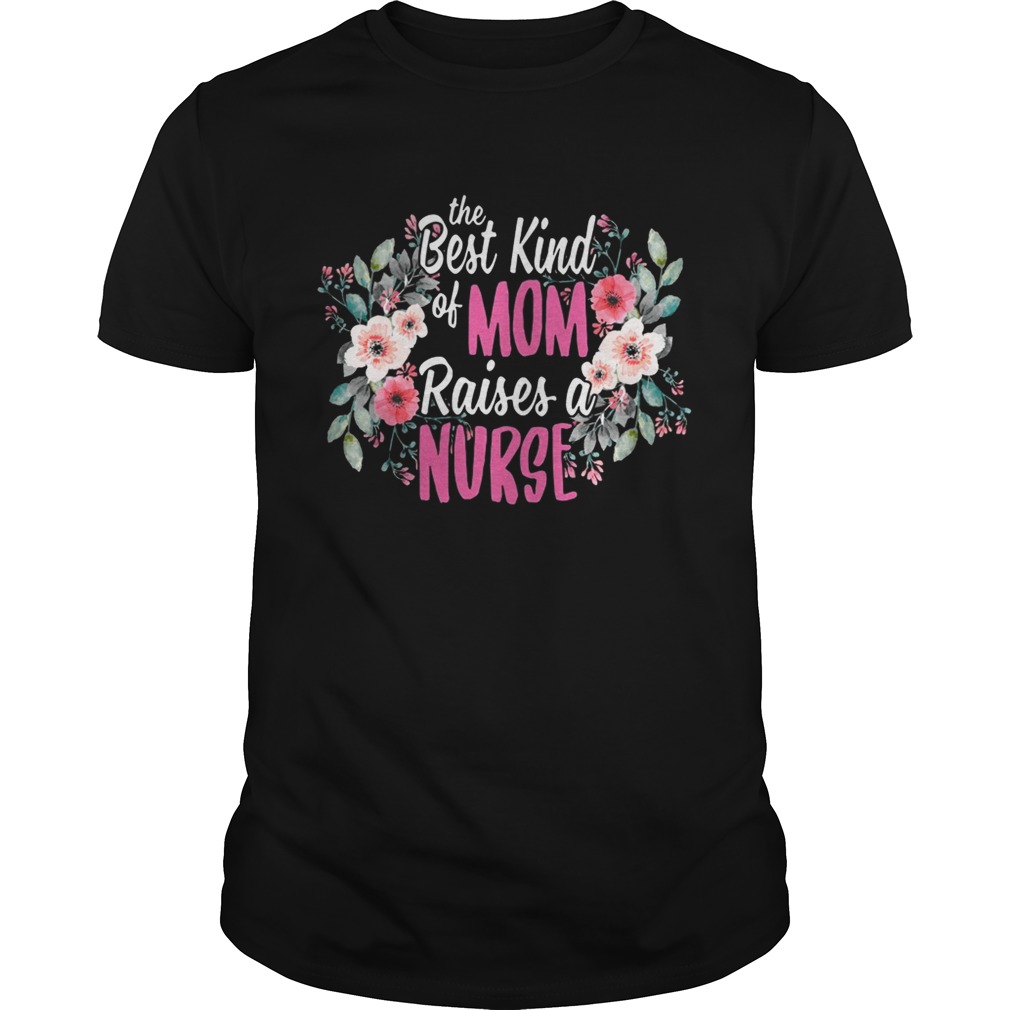 Flower The best kind of mom raises a nurse shirts