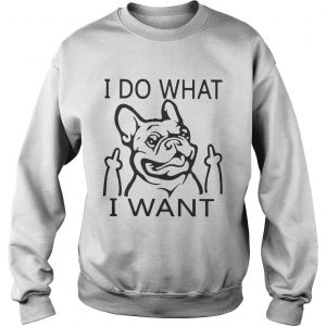 French bulldog I do what I want sweatshirt