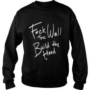 Fuck The Wall Build The Hood sweatshirt