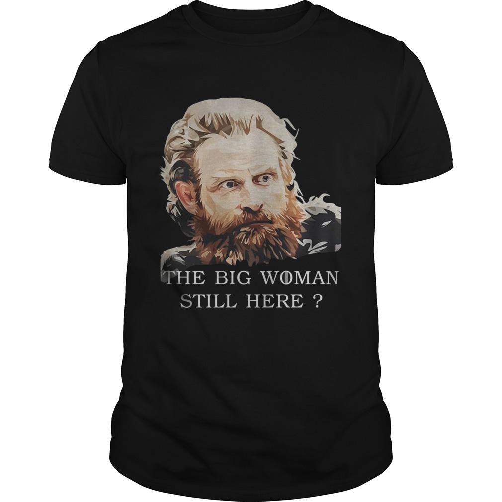 Game Of Thrones Tormund Giantsbane the big woman still here shirts