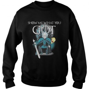 Game of throne Rick and Morty Show me what you got sweatshirt