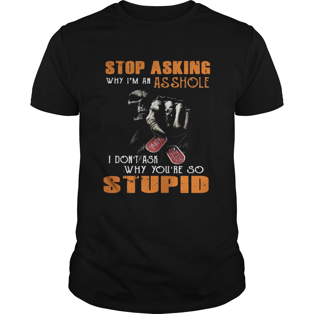 Grim Reaper stop asking why I’m an asshole I don’t ask why you’re so stupid shirts