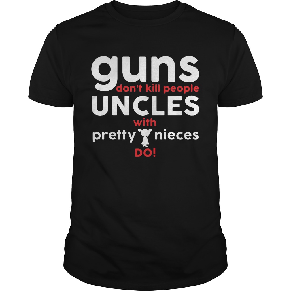 Guns Don’t Kill People Uncles with Pretty Nieces Do Shirts