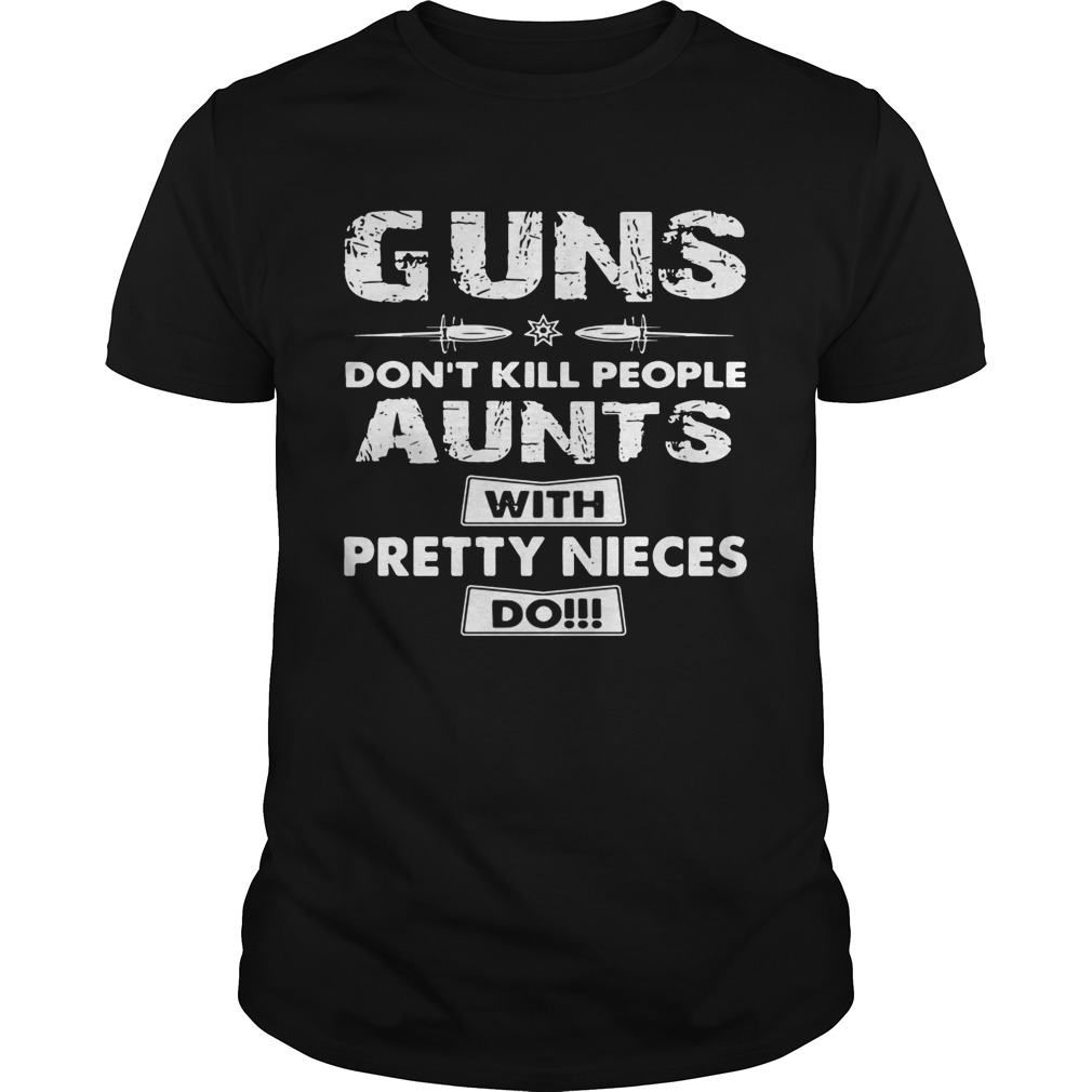 Guns don’t kill people aunts with pretty nieces do shirts