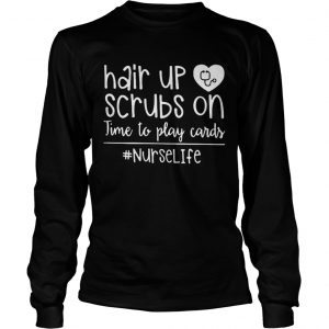 Hair up scrubs on time to play cards nurselife longsleeve tee