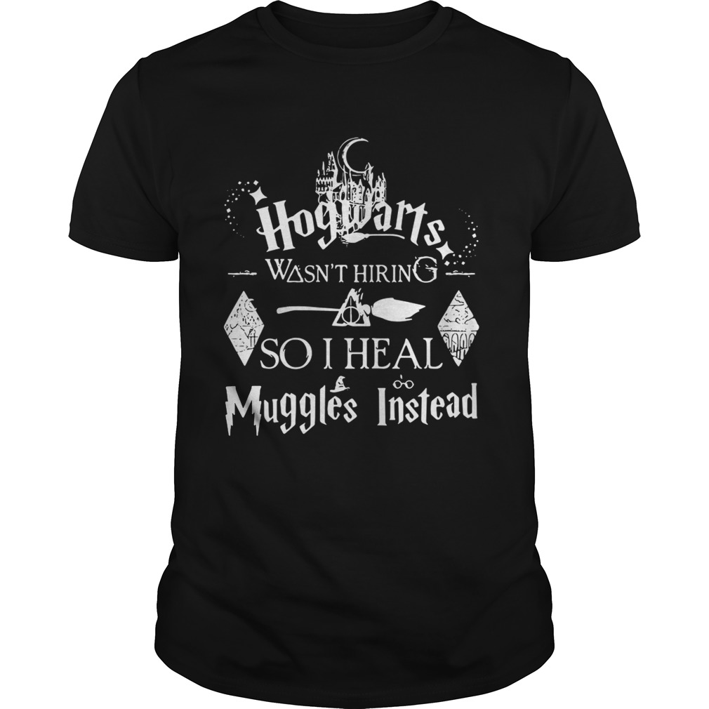 Harry Potter Hogwarts was not hiring so I heal Muggles instead shirts