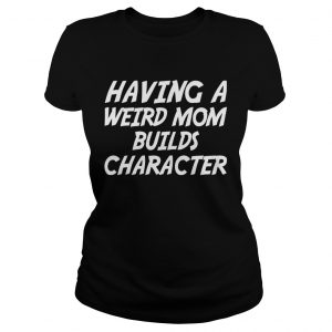 Having A Weird Mom Build Character Funny Pregnant ladies tee