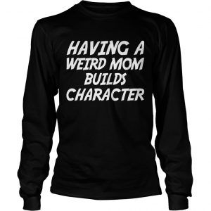 Having A Weird Mom Build Character Funny Pregnant longsleeve tee