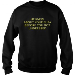 He Knew About Your Fupa Before You Undressed sweatshirt