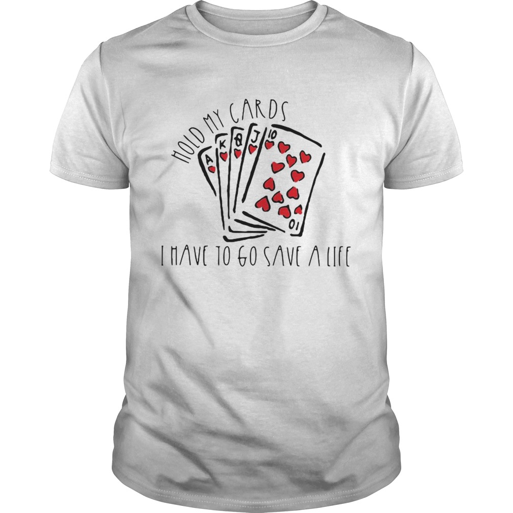 Hold my cards I have to go save a life shirts