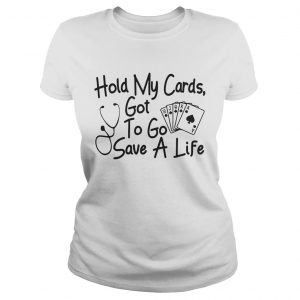 Hold my cards got to go save a life ladies teeHold my cards got to go save a life ladies tee