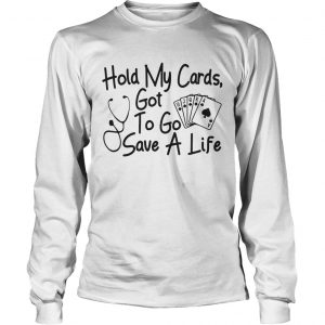 Hold my cards got to go save a life longsleeve tee