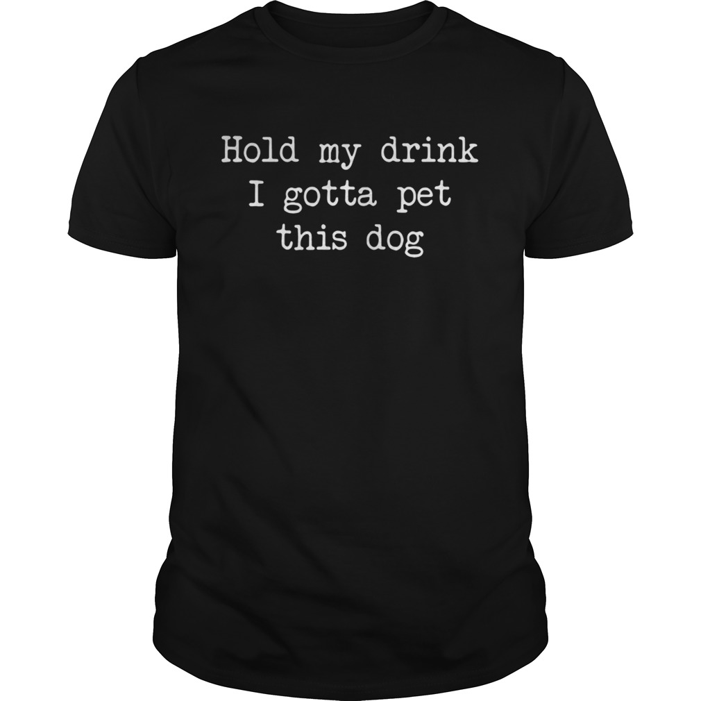 Hold my drink I gotta per this dog shirts